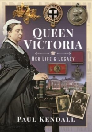 Queen Victoria: Her Life and Legacy - Paul Kendall