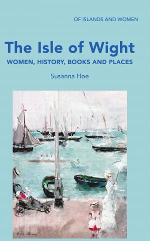 The Isle Of Wight: Women, History, Books and Places by Susanna Hoe